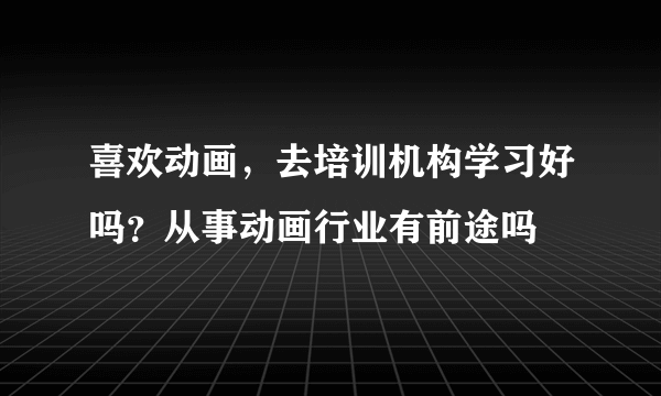 喜欢动画，去培训机构学习好吗？从事动画行业有前途吗