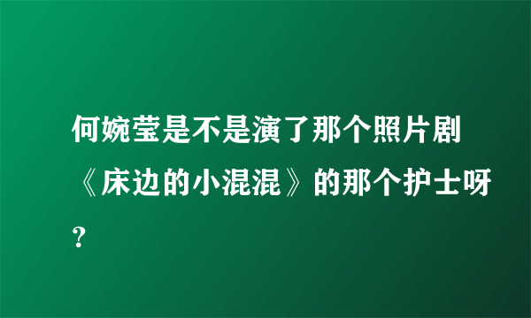 何婉莹是不是演了那个照片剧《床边的小混混》的那个护士呀？