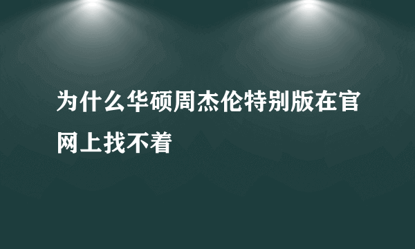 为什么华硕周杰伦特别版在官网上找不着