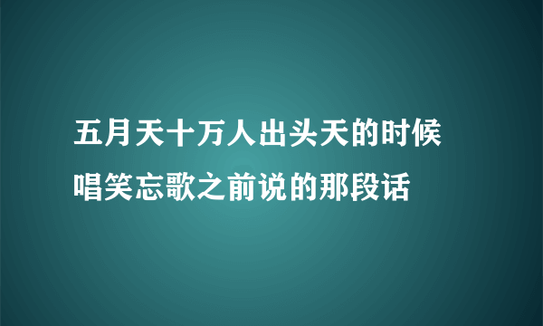 五月天十万人出头天的时候 唱笑忘歌之前说的那段话