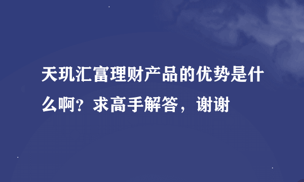 天玑汇富理财产品的优势是什么啊？求高手解答，谢谢