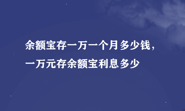 余额宝存一万一个月多少钱，一万元存余额宝利息多少