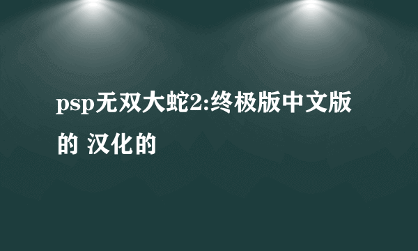 psp无双大蛇2:终极版中文版的 汉化的