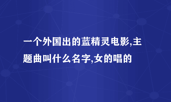 一个外国出的蓝精灵电影,主题曲叫什么名字,女的唱的