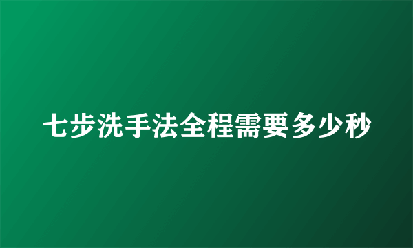 七步洗手法全程需要多少秒