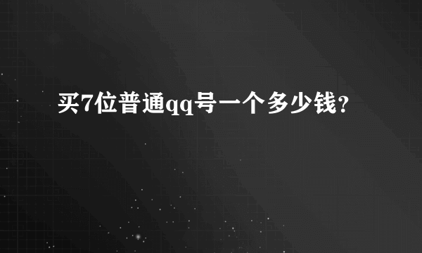 买7位普通qq号一个多少钱？