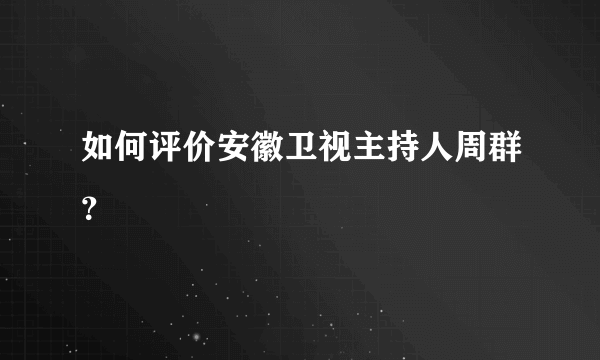 如何评价安徽卫视主持人周群？