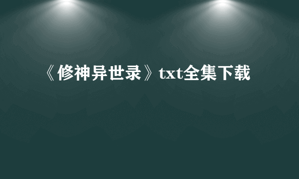 《修神异世录》txt全集下载