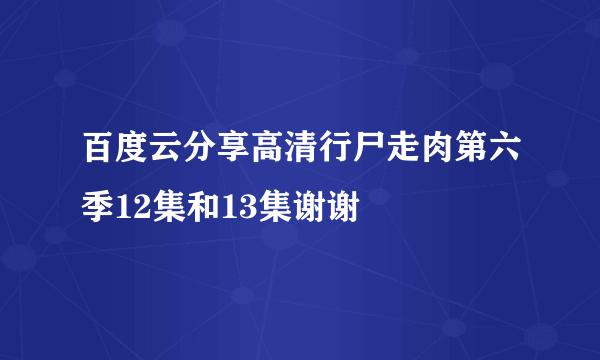 百度云分享高清行尸走肉第六季12集和13集谢谢