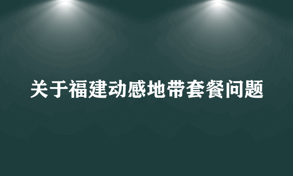 关于福建动感地带套餐问题