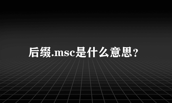 后缀.msc是什么意思？