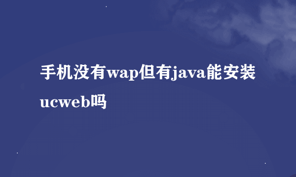 手机没有wap但有java能安装ucweb吗