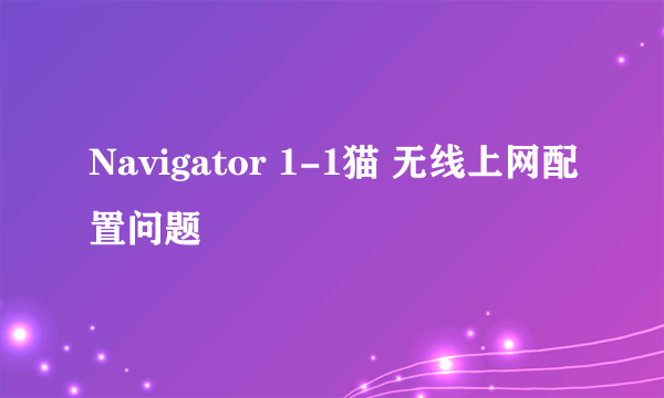 Navigator 1-1猫 无线上网配置问题