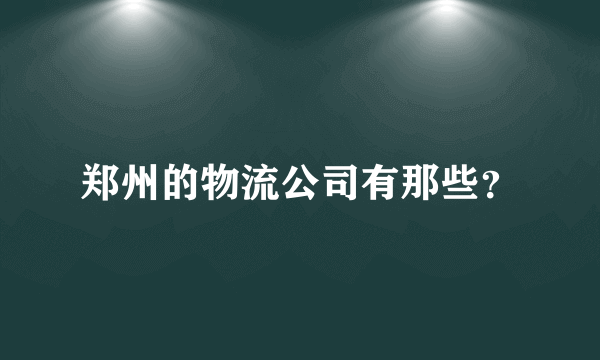 郑州的物流公司有那些？