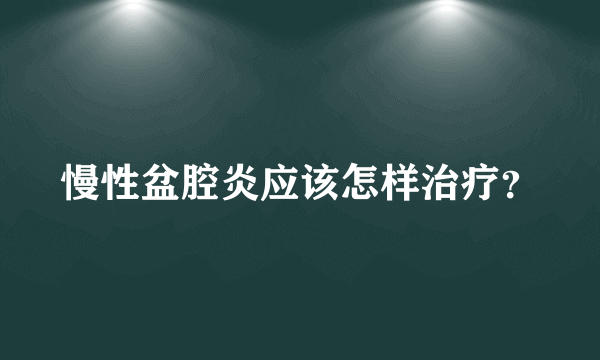 慢性盆腔炎应该怎样治疗？