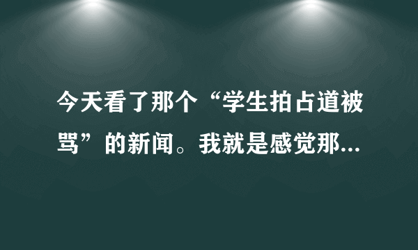 今天看了那个“学生拍占道被骂”的新闻。我就是感觉那个学生学傻了