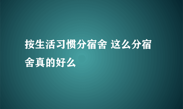 按生活习惯分宿舍 这么分宿舍真的好么