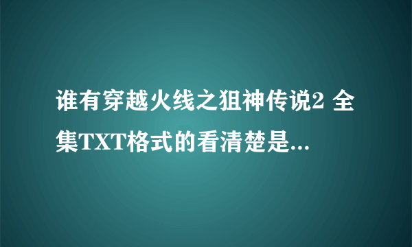 谁有穿越火线之狙神传说2 全集TXT格式的看清楚是 全集 带VIP章节的 发到我邮箱278000431！