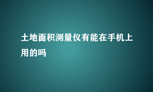 土地面积测量仪有能在手机上用的吗