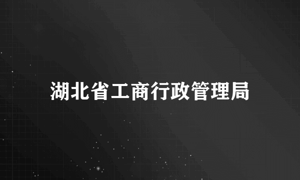 湖北省工商行政管理局