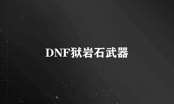 DNF狱岩石武器