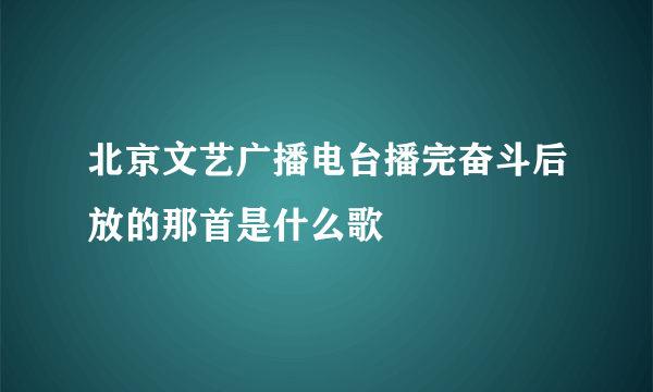 北京文艺广播电台播完奋斗后放的那首是什么歌