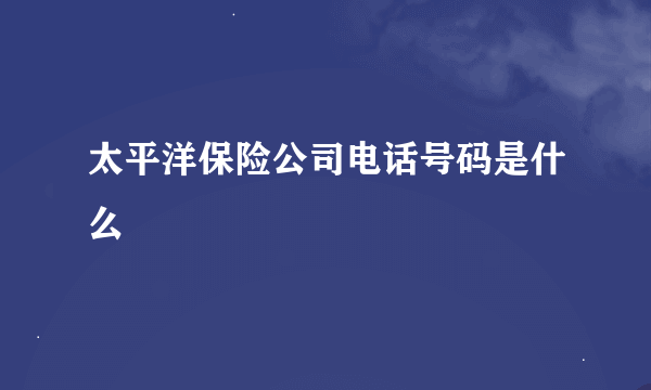 太平洋保险公司电话号码是什么