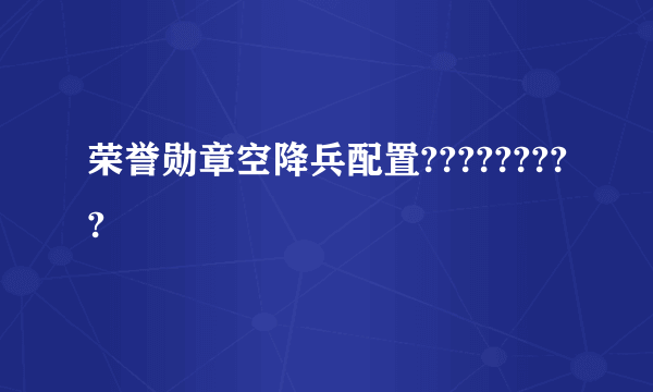 荣誉勋章空降兵配置?????????