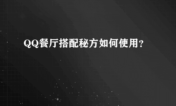 QQ餐厅搭配秘方如何使用？