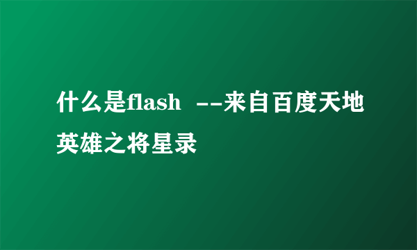 什么是flash  --来自百度天地英雄之将星录