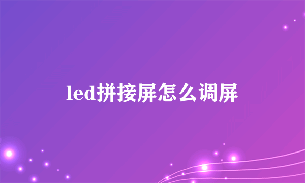 led拼接屏怎么调屏