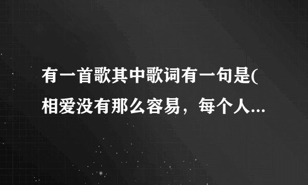 有一首歌其中歌词有一句是(相爱没有那么容易，每个人都有他的脾气.