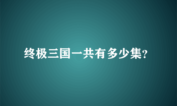 终极三国一共有多少集？