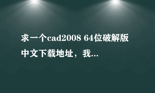 求一个cad2008 64位破解版中文下载地址，我是win8系统