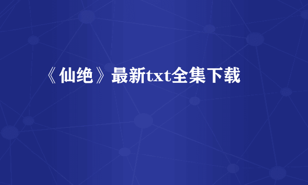 《仙绝》最新txt全集下载