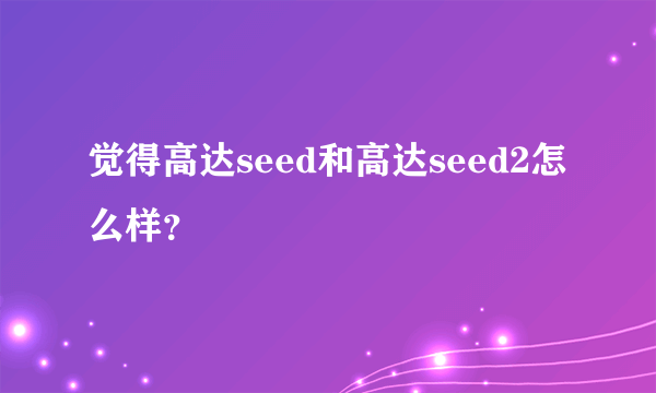 觉得高达seed和高达seed2怎么样？