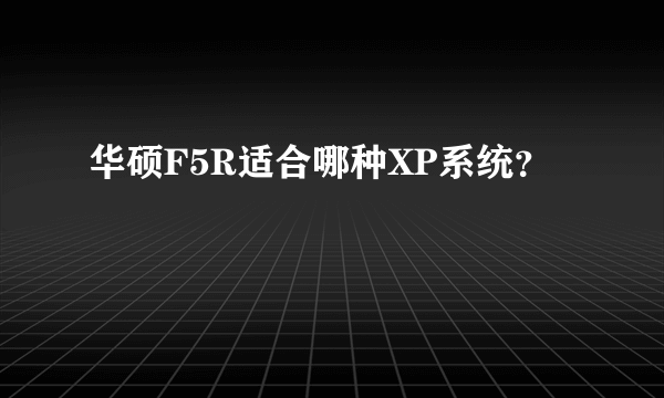 华硕F5R适合哪种XP系统？