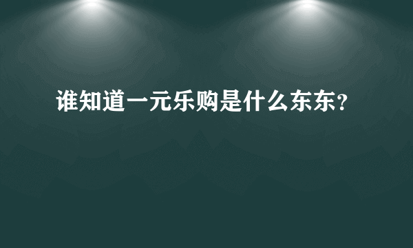 谁知道一元乐购是什么东东？