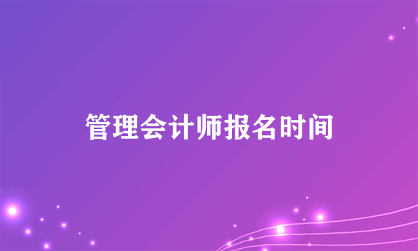 管理会计师报名时间