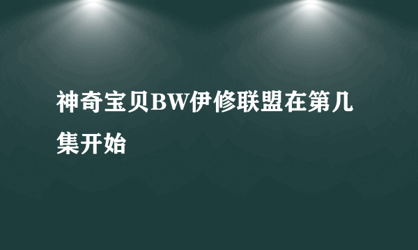 神奇宝贝BW伊修联盟在第几集开始