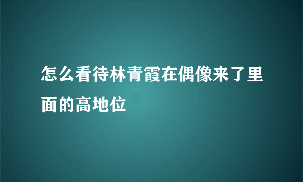 怎么看待林青霞在偶像来了里面的高地位