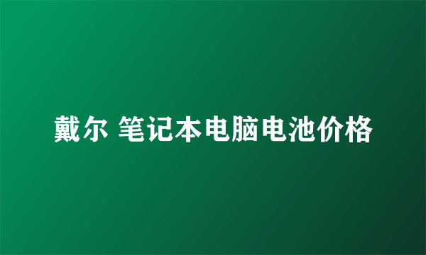 戴尔 笔记本电脑电池价格