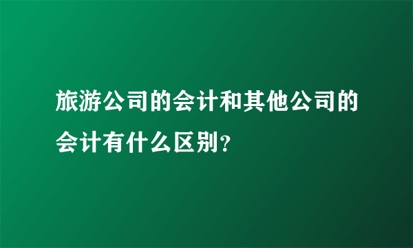 旅游公司的会计和其他公司的会计有什么区别？