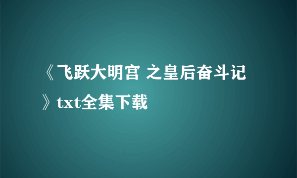 《飞跃大明宫 之皇后奋斗记》txt全集下载