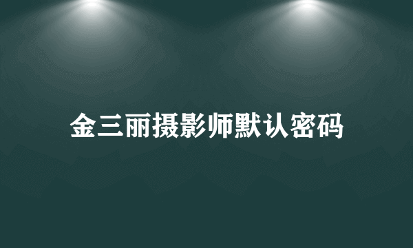 金三丽摄影师默认密码