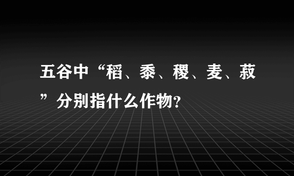 五谷中“稻、黍、稷、麦、菽”分别指什么作物？