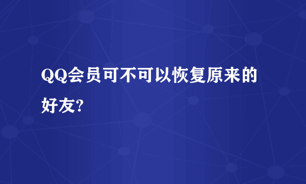 QQ会员可不可以恢复原来的好友?