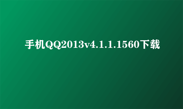 手机QQ2013v4.1.1.1560下载