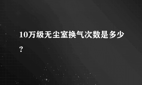 10万级无尘室换气次数是多少？