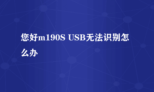 您好m190S USB无法识别怎么办